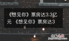 《想见你》票房达3.3亿元 《想见你》票房达3.3亿元