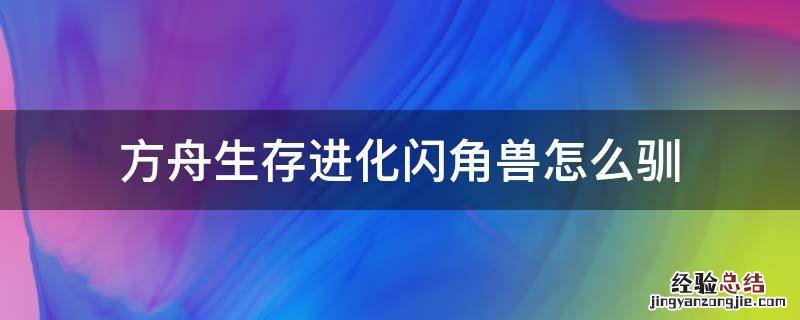 方舟生存进化闪角兽怎么驯 方舟闪角兽怎么训
