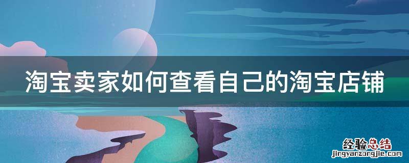 淘宝卖家怎么查看自己的店铺 淘宝卖家如何查看自己的淘宝店铺