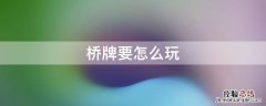 桥牌是什么牌怎么玩 桥牌要怎么玩