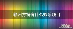 荆州方特什么项目好玩 赣州方特有什么娱乐项目