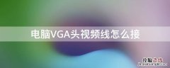 电脑VGA头视频线怎么接 电脑显示器vga线怎么接