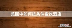 美团中如何按条件查找酒店 美团怎么看酒店
