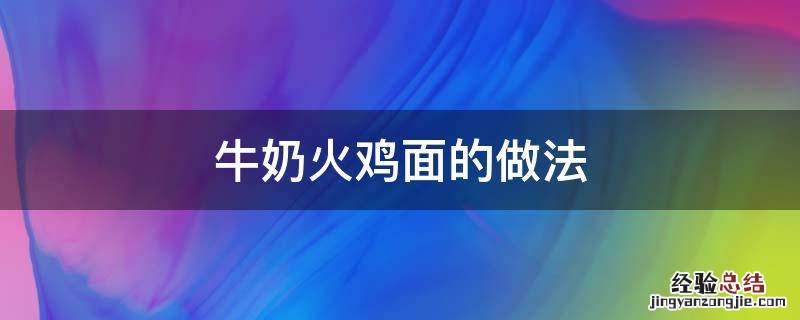 牛奶火鸡面的做法倒多少牛奶 牛奶火鸡面的做法
