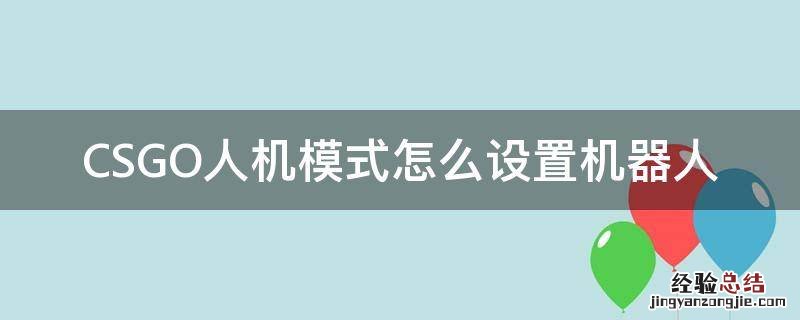 csgo人机模式怎么加机器人 CSGO人机模式怎么设置机器人