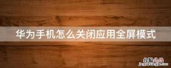 华为手机怎么关闭应用全屏模式 华为手机怎么关闭应用全屏模式图标