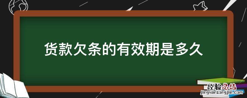 货款欠条的有效期是多久 货款欠条有效期多长时间