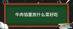 牛肉馅里放什么菜好吃 牛肉吃馅放什么菜比较好