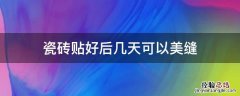 瓷砖贴好后几天可以美缝 瓷砖贴完几天可以美缝