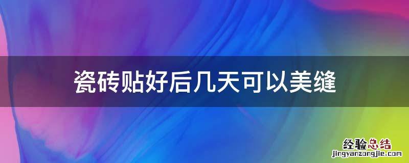 瓷砖贴好后几天可以美缝 瓷砖贴完几天可以美缝