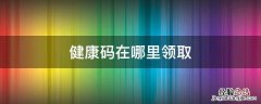孩子的健康码在哪里领取 健康码在哪里领取