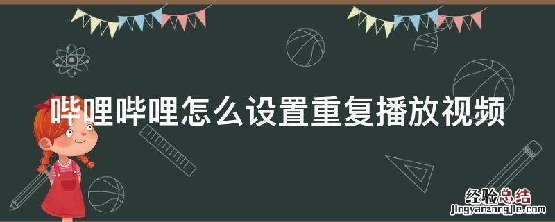 哔哩哔哩怎么设置重复播放视频 哔哩哔哩怎么设置重复播放视频时间