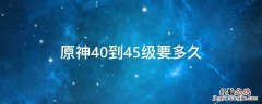 原神40到45级需要多久 原神40到45级要多久