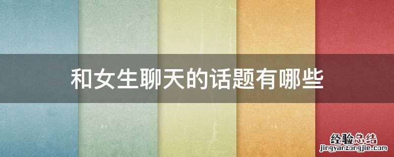 跟女生聊天的话题有哪些 和女生聊天的话题有哪些