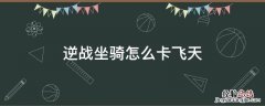 逆战坐骑怎么卡飞天 逆战的坐骑怎么飞起来