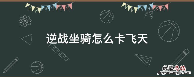 逆战坐骑怎么卡飞天 逆战的坐骑怎么飞起来