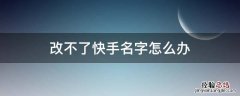 快手改名字改不了怎么办 改不了快手名字怎么办