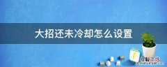 大招还在冷却 大招还未冷却怎么设置