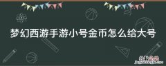 梦幻西游手游小号金币怎么给大号 梦幻西游手游小号金币怎么给大号充值