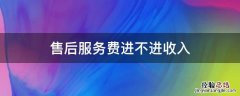 售后服务费进不进收入 售后服务计入成本吗