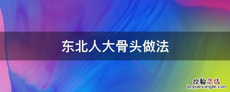 东北大骨头图片 东北人大骨头做法