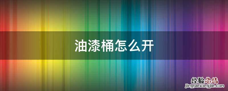 油漆桶怎么开 油漆桶怎么开视频