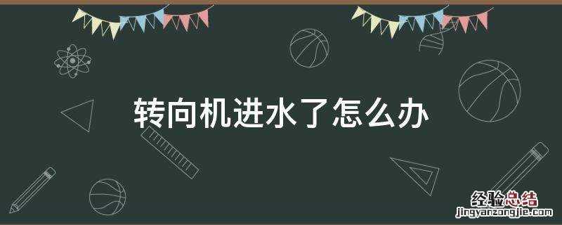 转向机进水有异响怎么处理 转向机进水了怎么办
