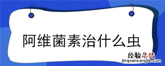 阿维菌素治什么虫 甲氨基阿维菌素治什么虫