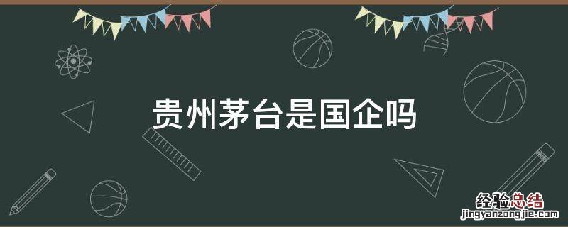 贵州茅台是国企吗待遇怎么样 贵州茅台是国企吗
