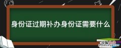 身份证过期补办身份证需要什么证件 身份证过期补办身份证需要什么