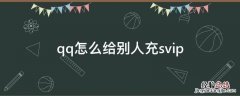 qq怎么给别人充svip最新版 qq怎么给别人充svip