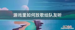 玩游戏怎么放歌给队友 游戏里如何放歌给队友听