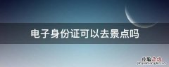 电子身份证可以去景点吗 电子身份证可以去景区嘛