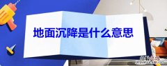 地面沉降是什么意思 地面的沉降