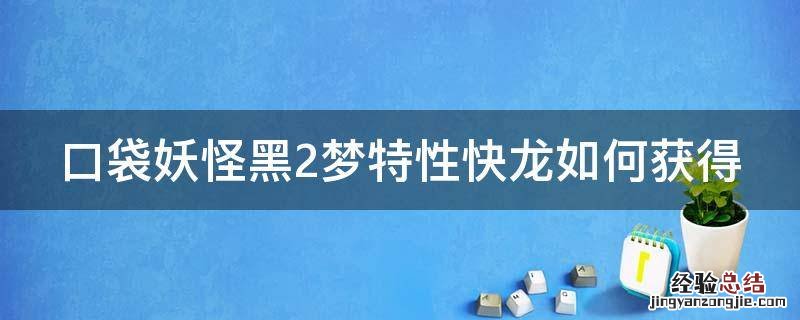 口袋妖怪黑2梦特性快龙如何获得 口袋妖怪黑2梦特性快龙怎么刷