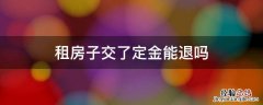 租房子交了定金能退吗 租房子交定金了可以退吗