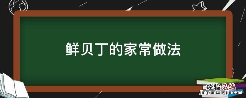 鲜贝丁的家常做法大全视频 鲜贝丁的家常做法