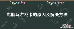 电脑玩游戏卡的原因及解决方法 电脑玩游戏卡的原因及解决方法
