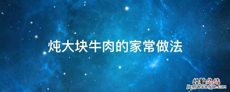 炖大块牛肉怎么做好吃 炖大块牛肉的家常做法