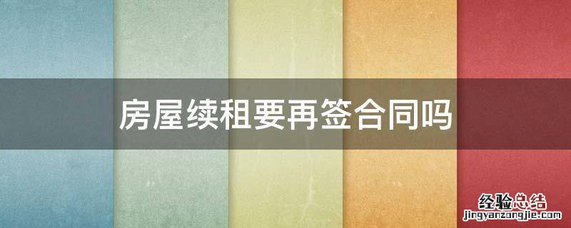租房合同期满了要续租是不是要重新签合同 房屋续租要再签合同吗