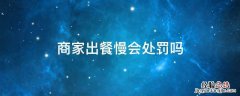 报备商家出餐慢,会被罚款吗 商家出餐慢会处罚吗