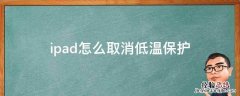 ipad低温保护是什么现象 ipad怎么取消低温保护