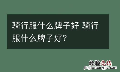 骑行服什么牌子好 骑行服什么牌子好?