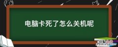 电脑卡死了怎么关机呢 电脑卡死直接关机