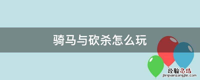 骑马与砍杀咋玩 骑马与砍杀怎么玩