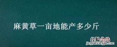 麻黄草一亩地能产多少斤 黄麻亩产多少公斤
