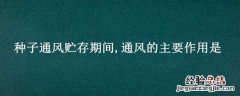种子通风贮存期间,通风的主要作用是