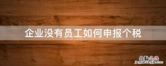 企业没有员工需要个税申报吗 企业没有员工如何申报个税