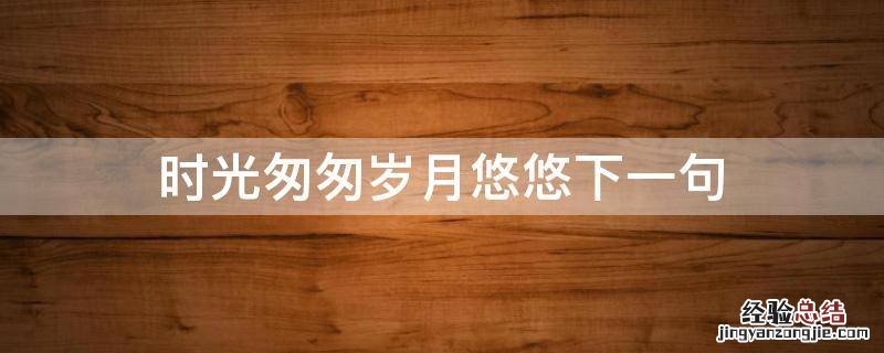 时光匆匆岁月悠悠下一句 时光荏苒岁月悠悠下一句