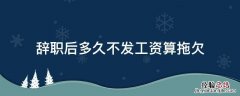 离职了不给发之前拖欠的工资 辞职后多久不发工资算拖欠